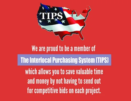 We are proud to be a member of The Interlocal Purchasing System (TIPS), which allows you to save valuable time and money by not having to send out for competitive bids on each project.